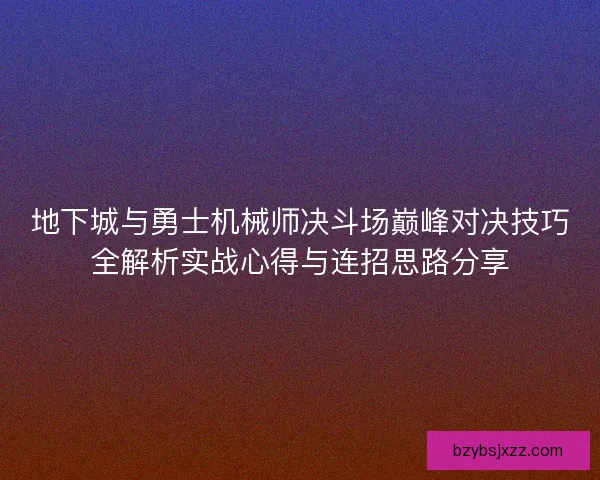 地下城与勇士机械师决斗场巅峰对决技巧全解析实战心得与连招思路分享