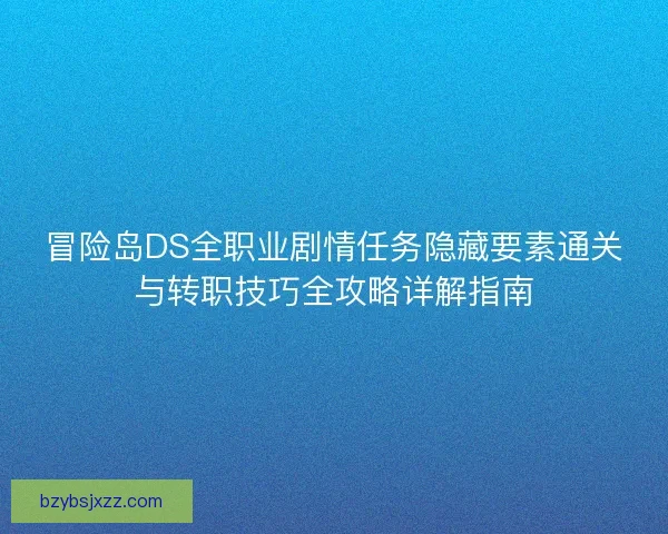 冒险岛DS全职业剧情任务隐藏要素通关与转职技巧全攻略详解指南