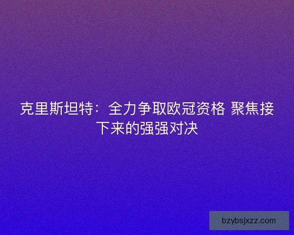 克里斯坦特：全力争取欧冠资格 聚焦接下来的强强对决