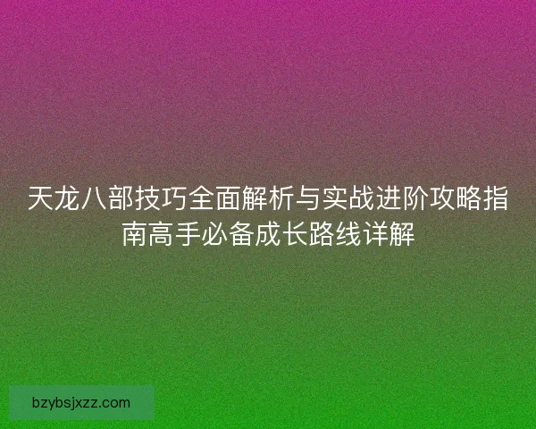 天龙八部技巧全面解析与实战进阶攻略指南高手必备成长路线详解