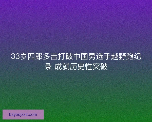 33岁四郎多吉打破中国男选手越野跑纪录 成就历史性突破