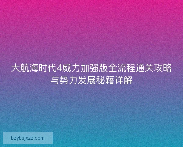 大航海时代4威力加强版全流程通关攻略与势力发展秘籍详解
