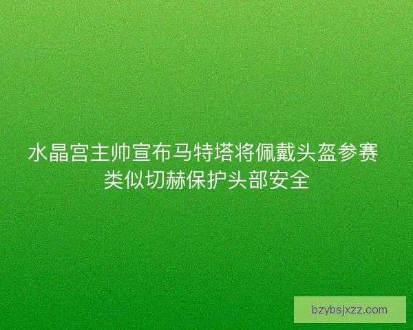 水晶宫主帅宣布马特塔将佩戴头盔参赛 类似切赫保护头部安全
