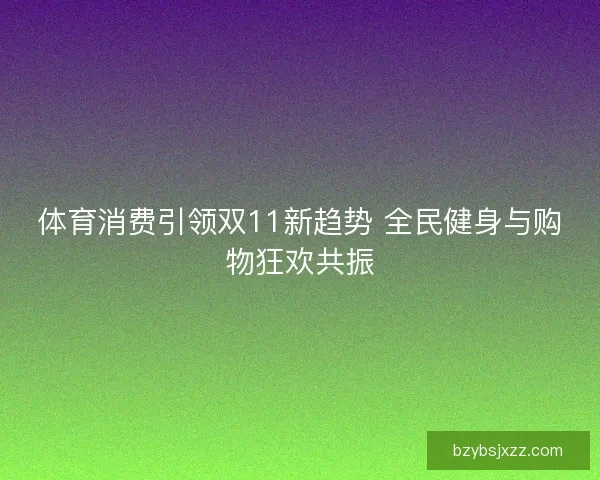体育消费引领双11新趋势 全民健身与购物狂欢共振