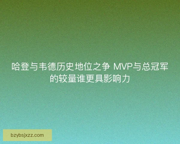 哈登与韦德历史地位之争 MVP与总冠军的较量谁更具影响力