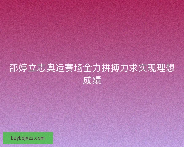 邵婷立志奥运赛场全力拼搏力求实现理想成绩