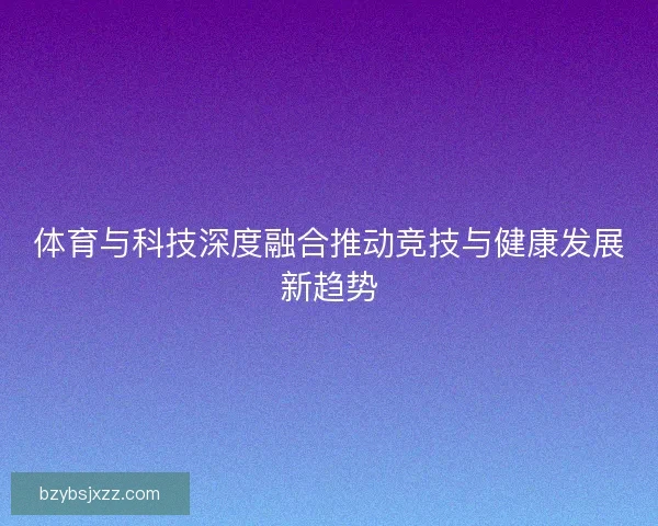 体育与科技深度融合推动竞技与健康发展新趋势