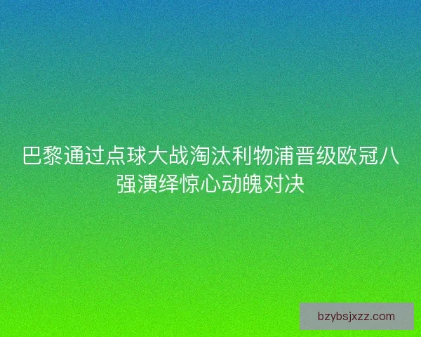 巴黎通过点球大战淘汰利物浦晋级欧冠八强演绎惊心动魄对决